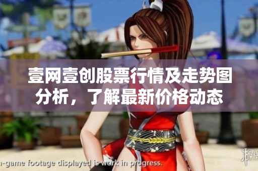 壹网壹创股票行情及走势图分析，了解最新价格动态