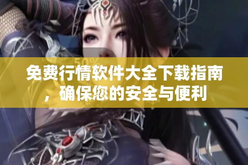 免费行情软件大全下载指南，确保您的安全与便利
