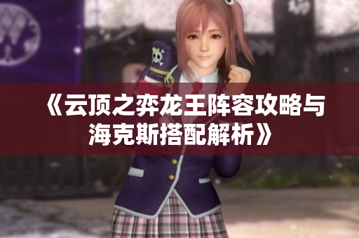 《云顶之弈龙王阵容攻略与海克斯搭配解析》