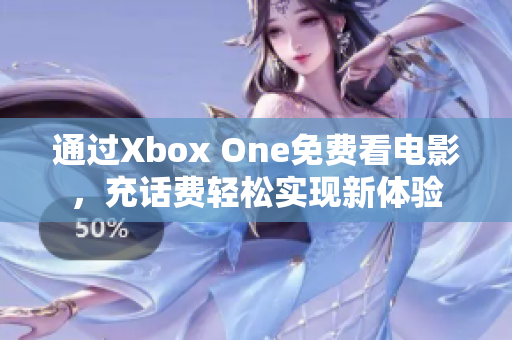 通过Xbox One免费看电影，充话费轻松实现新体验