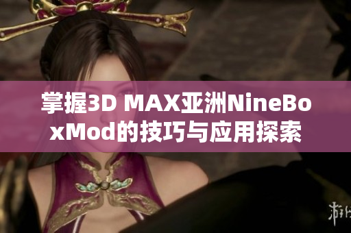 掌握3D MAX亚洲NineBoxMod的技巧与应用探索