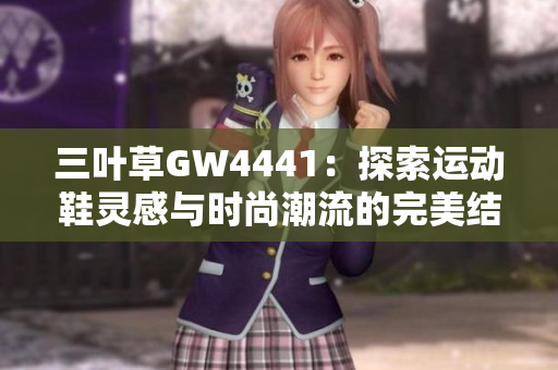 三叶草GW4441：探索运动鞋灵感与时尚潮流的完美结合