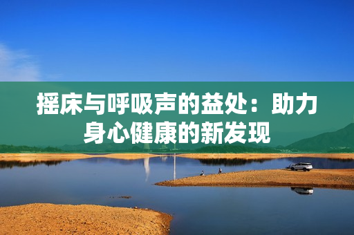 摇床与呼吸声的益处：助力身心健康的新发现