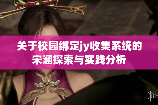 关于校园绑定jy收集系统的宋涵探索与实践分析