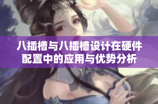 八插槽与八插槽设计在硬件配置中的应用与优势分析
