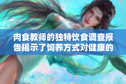 肉食教师的独特饮食调查报告揭示了饲养方式对健康的影响