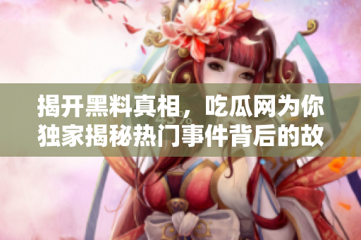 揭开黑料真相，吃瓜网为你独家揭秘热门事件背后的故事