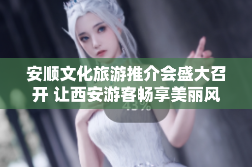 安顺文化旅游推介会盛大召开 让西安游客畅享美丽风景