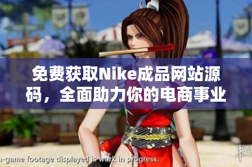 免费获取Nike成品网站源码，全面助力你的电商事业