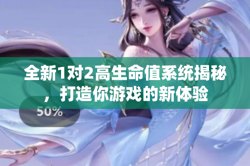 全新1对2高生命值系统揭秘，打造你游戏的新体验