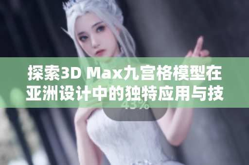 探索3D Max九宫格模型在亚洲设计中的独特应用与技巧