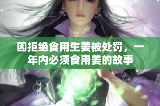 因拒绝食用生姜被处罚，一年内必须食用姜的故事