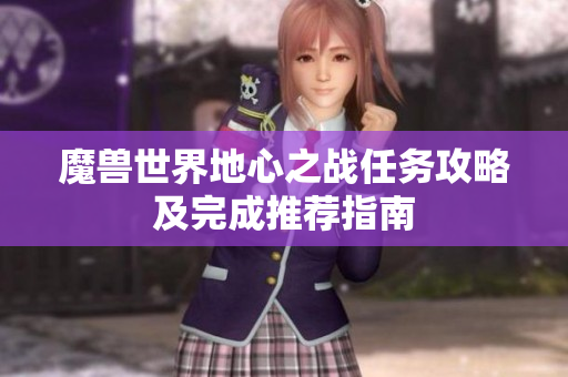 魔兽世界地心之战任务攻略及完成推荐指南