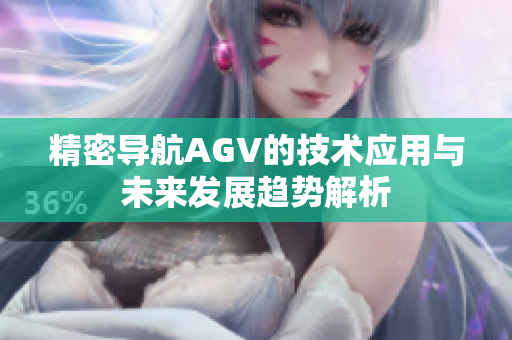 精密导航AGV的技术应用与未来发展趋势解析