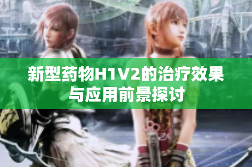 新型药物H1V2的治疗效果与应用前景探讨