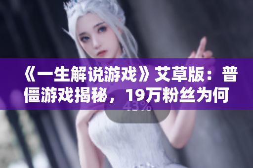 《一生解说游戏》艾草版：普僵游戏揭秘，19万粉丝为何热议？