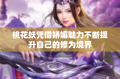 桃花妖凭借娇媚魅力不断提升自己的修为境界