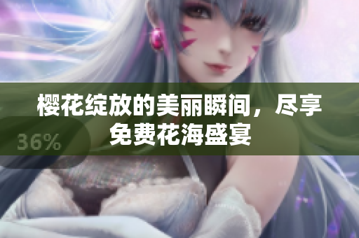 樱花绽放的美丽瞬间，尽享免费花海盛宴