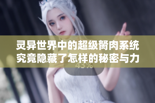 灵异世界中的超级胬肉系统究竟隐藏了怎样的秘密与力量