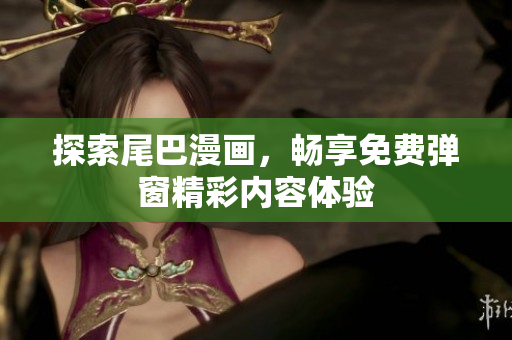 探索尾巴漫画，畅享免费弹窗精彩内容体验