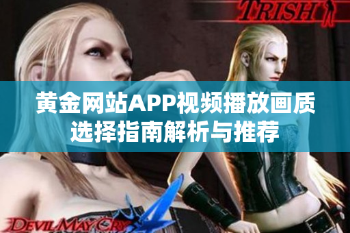 黄金网站APP视频播放画质选择指南解析与推荐