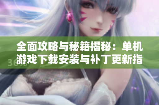 全面攻略与秘籍揭秘：单机游戏下载安装与补丁更新指南