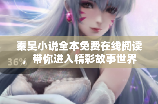 秦昊小说全本免费在线阅读，带你进入精彩故事世界