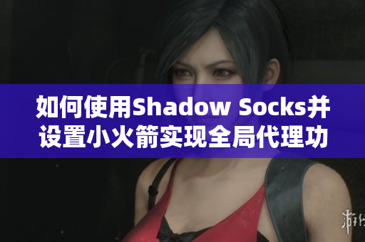 如何使用Shadow Socks并设置小火箭实现全局代理功能