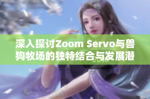 深入探讨Zoom Servo与兽狗牧场的独特结合与发展潜力