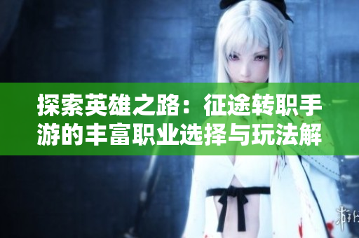 探索英雄之路：征途转职手游的丰富职业选择与玩法解析