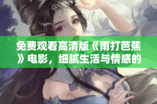 免费观看高清版《雨打芭蕉》电影，细腻生活与情感的交织