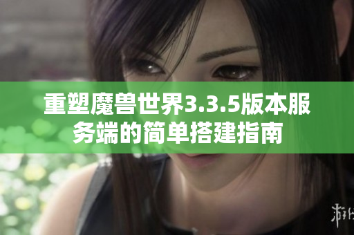 重塑魔兽世界3.3.5版本服务端的简单搭建指南