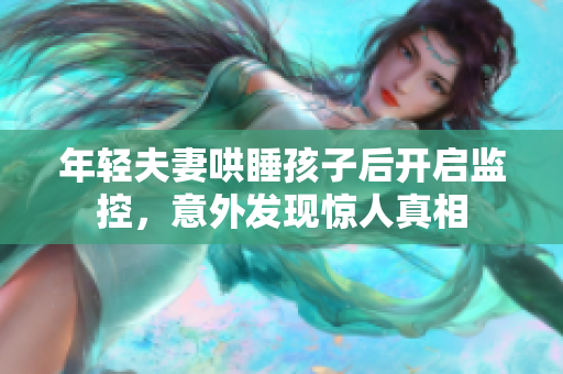 年轻夫妻哄睡孩子后开启监控，意外发现惊人真相