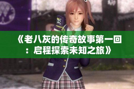 《老八灰的传奇故事第一回：启程探索未知之旅》