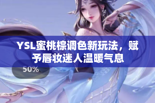 YSL蜜桃棕调色新玩法，赋予唇妆迷人温暖气息
