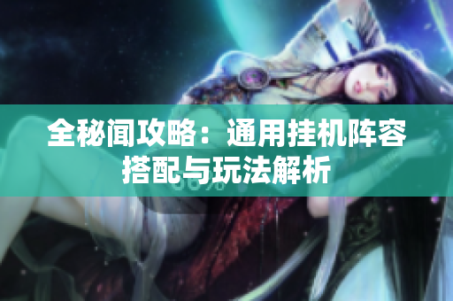 全秘闻攻略：通用挂机阵容搭配与玩法解析