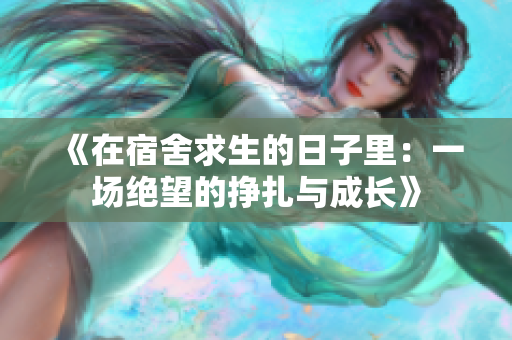 《在宿舍求生的日子里：一场绝望的挣扎与成长》