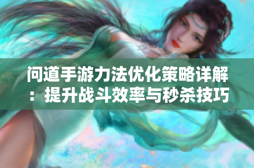 问道手游力法优化策略详解：提升战斗效率与秒杀技巧
