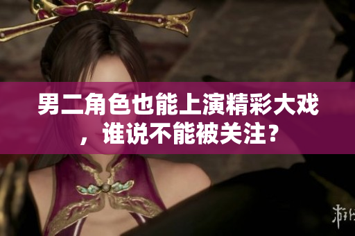男二角色也能上演精彩大戏，谁说不能被关注？