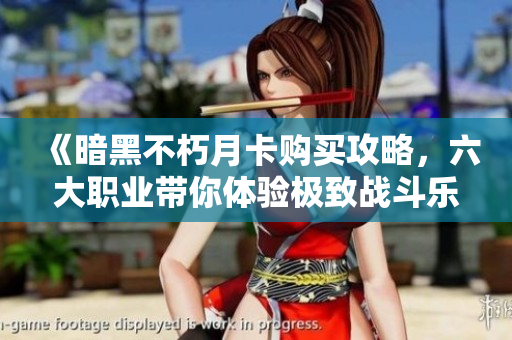 《暗黑不朽月卡购买攻略，六大职业带你体验极致战斗乐趣》