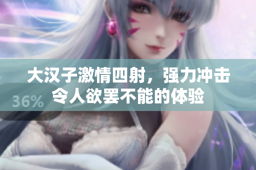 大汉子激情四射，强力冲击令人欲罢不能的体验