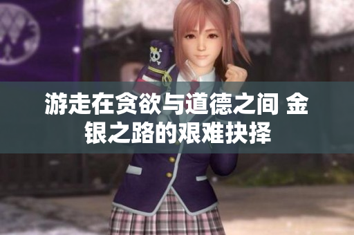 游走在贪欲与道德之间 金银之路的艰难抉择