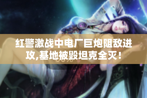红警激战中电厂巨炮阻敌进攻,基地被毁坦克全灭！