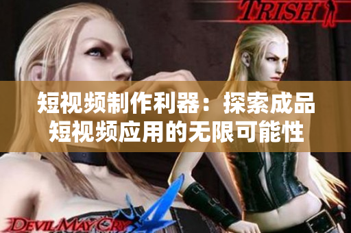 短视频制作利器：探索成品短视频应用的无限可能性