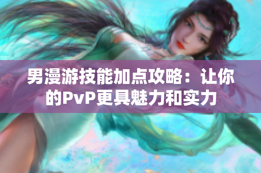 男漫游技能加点攻略：让你的PvP更具魅力和实力