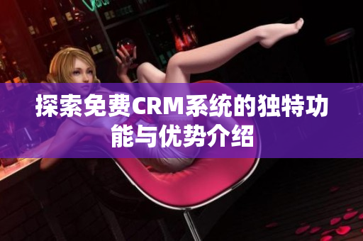 探索免费CRM系统的独特功能与优势介绍