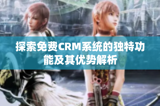 探索免费CRM系统的独特功能及其优势解析