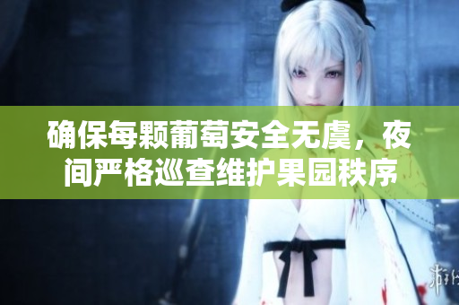 确保每颗葡萄安全无虞，夜间严格巡查维护果园秩序
