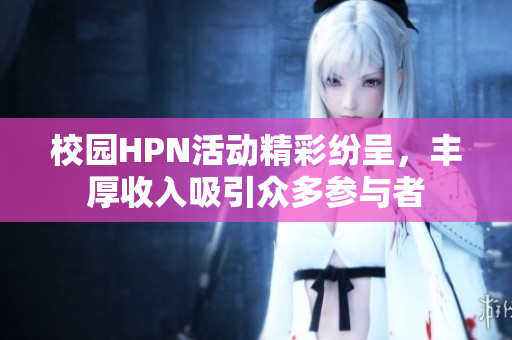 校园HPN活动精彩纷呈，丰厚收入吸引众多参与者
