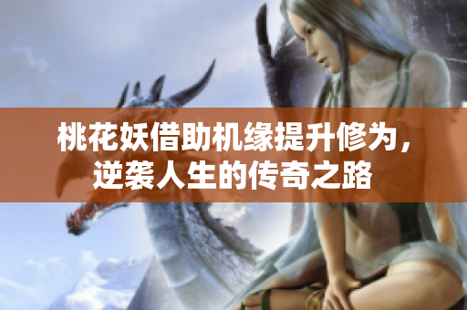 桃花妖借助机缘提升修为，逆袭人生的传奇之路